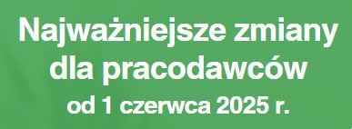 Zdjęcie artykułu Najważniejsze zmiany dla pracodawców od 1 czerwca 2025 r.